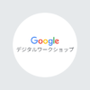Google デジタルワークショップ : Google